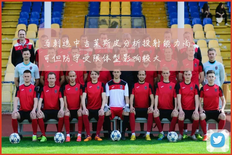 马刺选中吉莱斯皮分析投射能力尚可但防守受限体型影响较大
