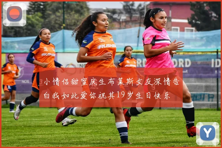 小情侣甜蜜庆生布莱斯女友深情告白我如此爱你祝其19岁生日快乐