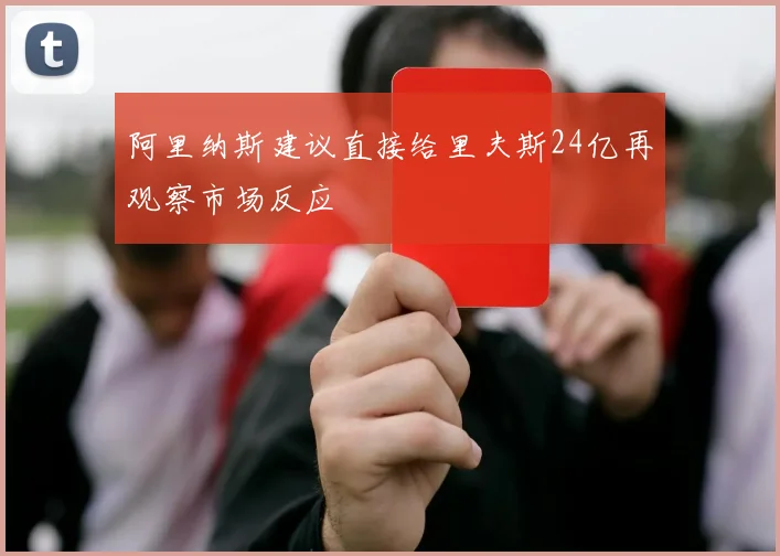 阿里纳斯建议直接给里夫斯24亿再观察市场反应