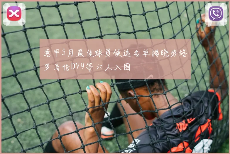 意甲5月最佳球员候选名单揭晓劳塔罗马伦DV9等六人入围