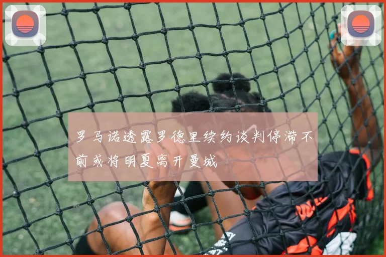 罗马诺透露罗德里续约谈判停滞不前或将明夏离开曼城