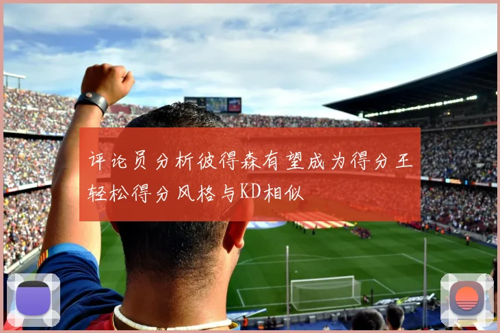 评论员分析彼得森有望成为得分王轻松得分风格与KD相似