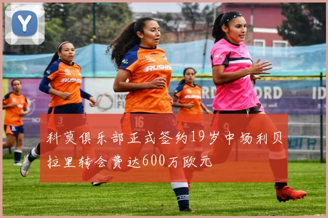 科莫俱乐部正式签约19岁中场利贝拉里转会费达600万欧元