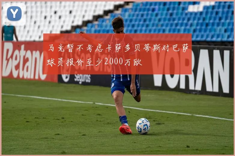 马竞暂不考虑卡萨多贝蒂斯对巴萨球员报价至少2000万欧